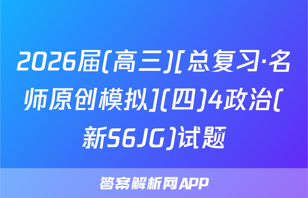 2026届(高三)[总复习·名师原创模拟](四)4政治(新S6JG)试题