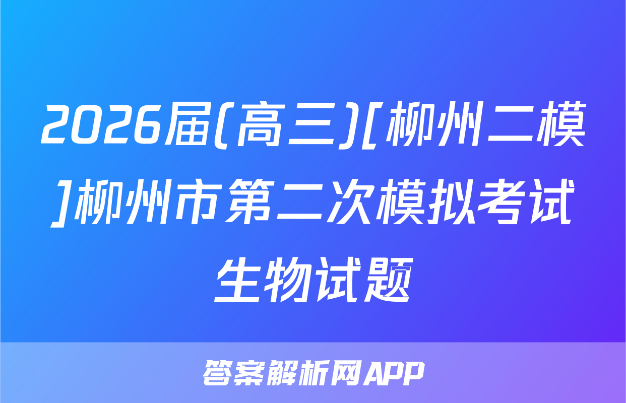 2026届(高三)[柳州二模]柳州市第二次模拟考试生物试题