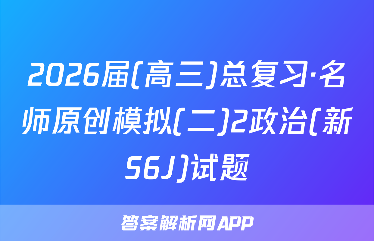 2026届(高三)总复习·名师原创模拟(二)2政治(新S6J)试题