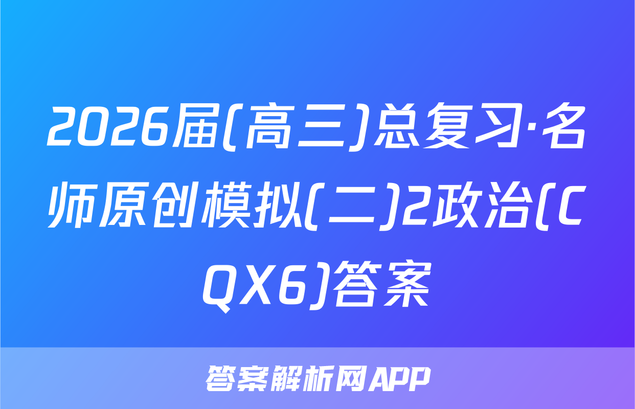 2026届(高三)总复习·名师原创模拟(二)2政治(CQX6)答案