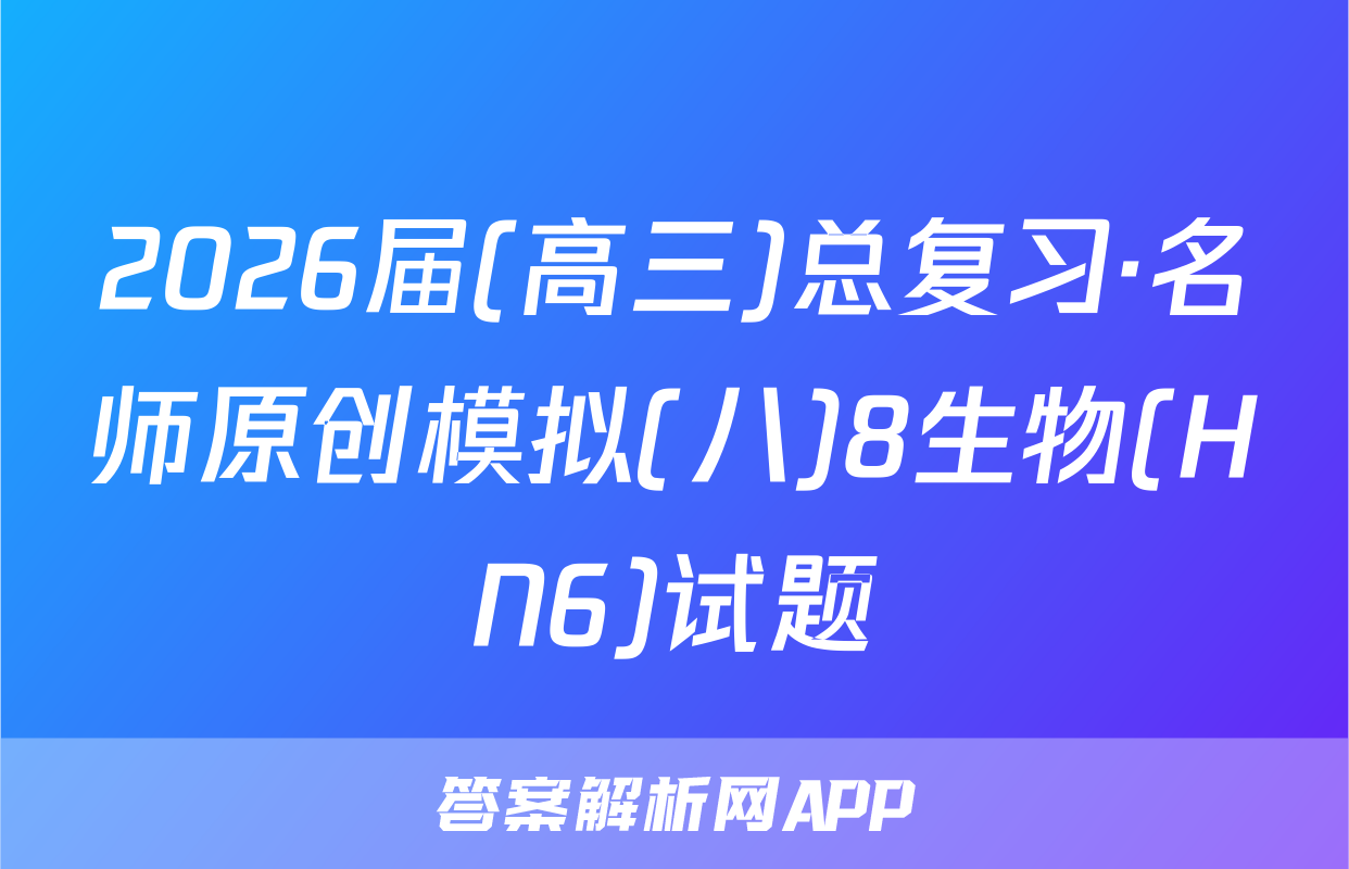 2026届(高三)总复习·名师原创模拟(八)8生物(HN6)试题