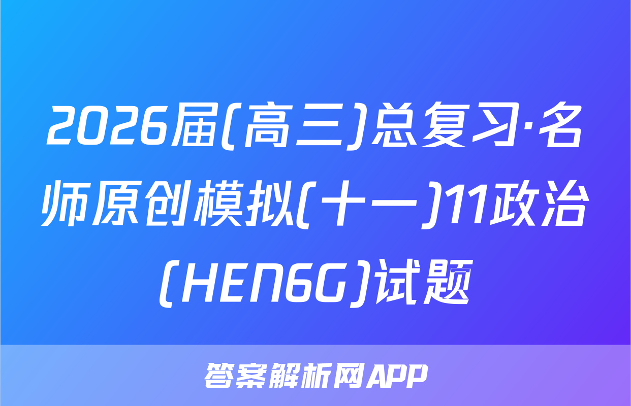 2026届(高三)总复习·名师原创模拟(十一)11政治(HEN6G)试题