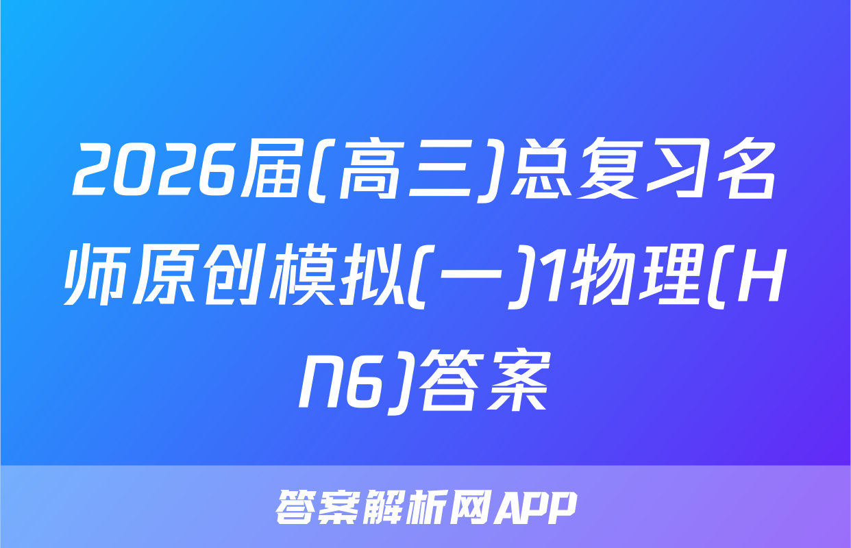 2026届(高三)总复习名师原创模拟(一)1物理(HN6)答案