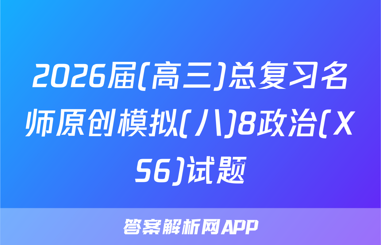 2026届(高三)总复习名师原创模拟(八)8政治(XS6)试题