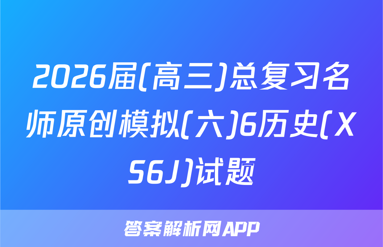 2026届(高三)总复习名师原创模拟(六)6历史(XS6J)试题