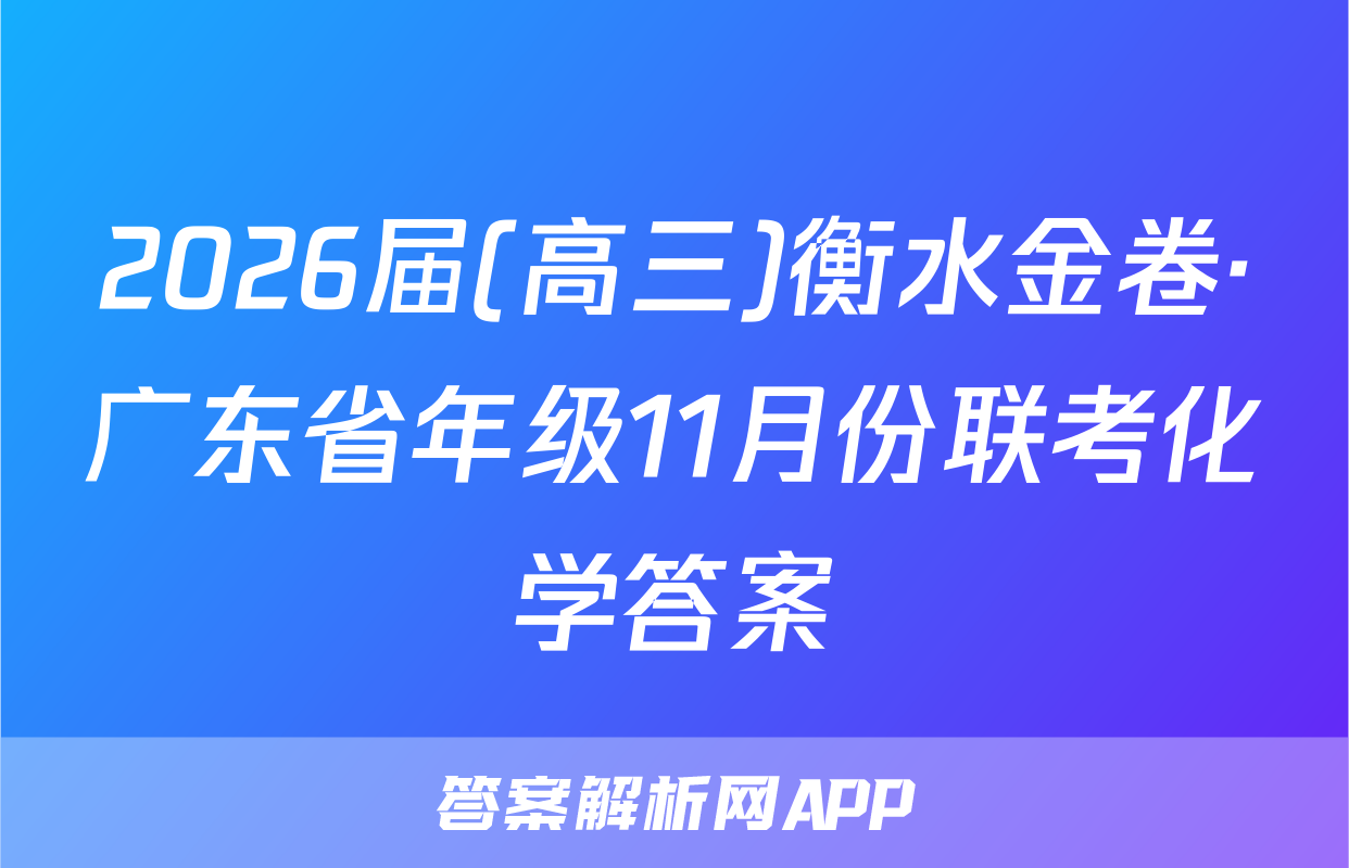 2026届(高三)衡水金卷·广东省年级11月份联考化学答案