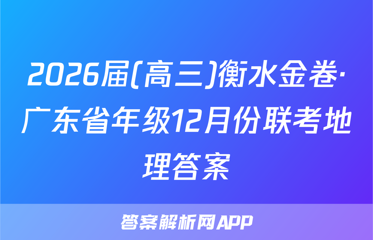 2026届(高三)衡水金卷·广东省年级12月份联考地理答案