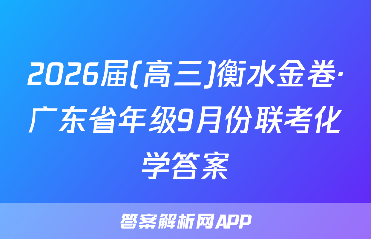 2026届(高三)衡水金卷·广东省年级9月份联考化学答案