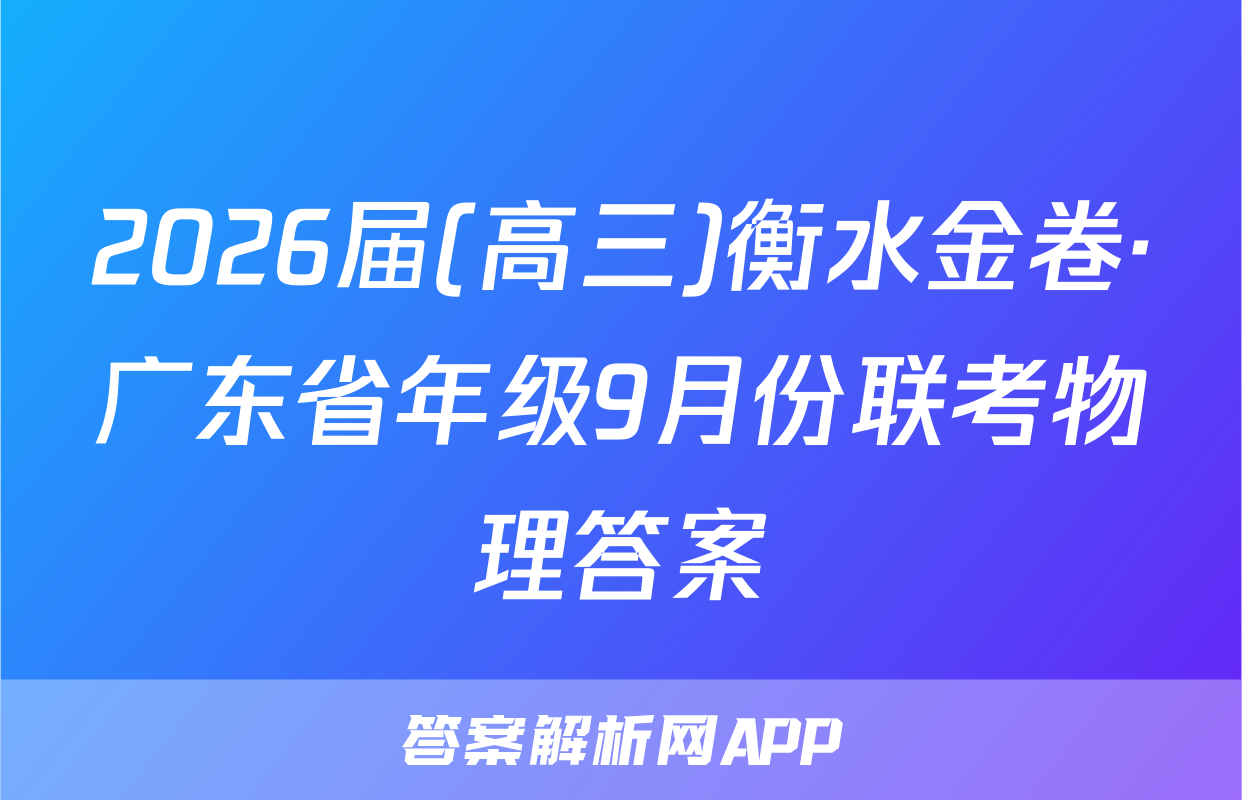 2026届(高三)衡水金卷·广东省年级9月份联考物理答案