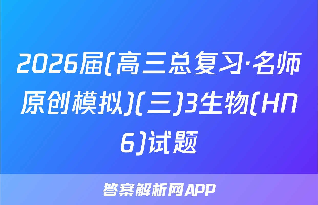 2026届(高三总复习·名师原创模拟)(三)3生物(HN6)试题