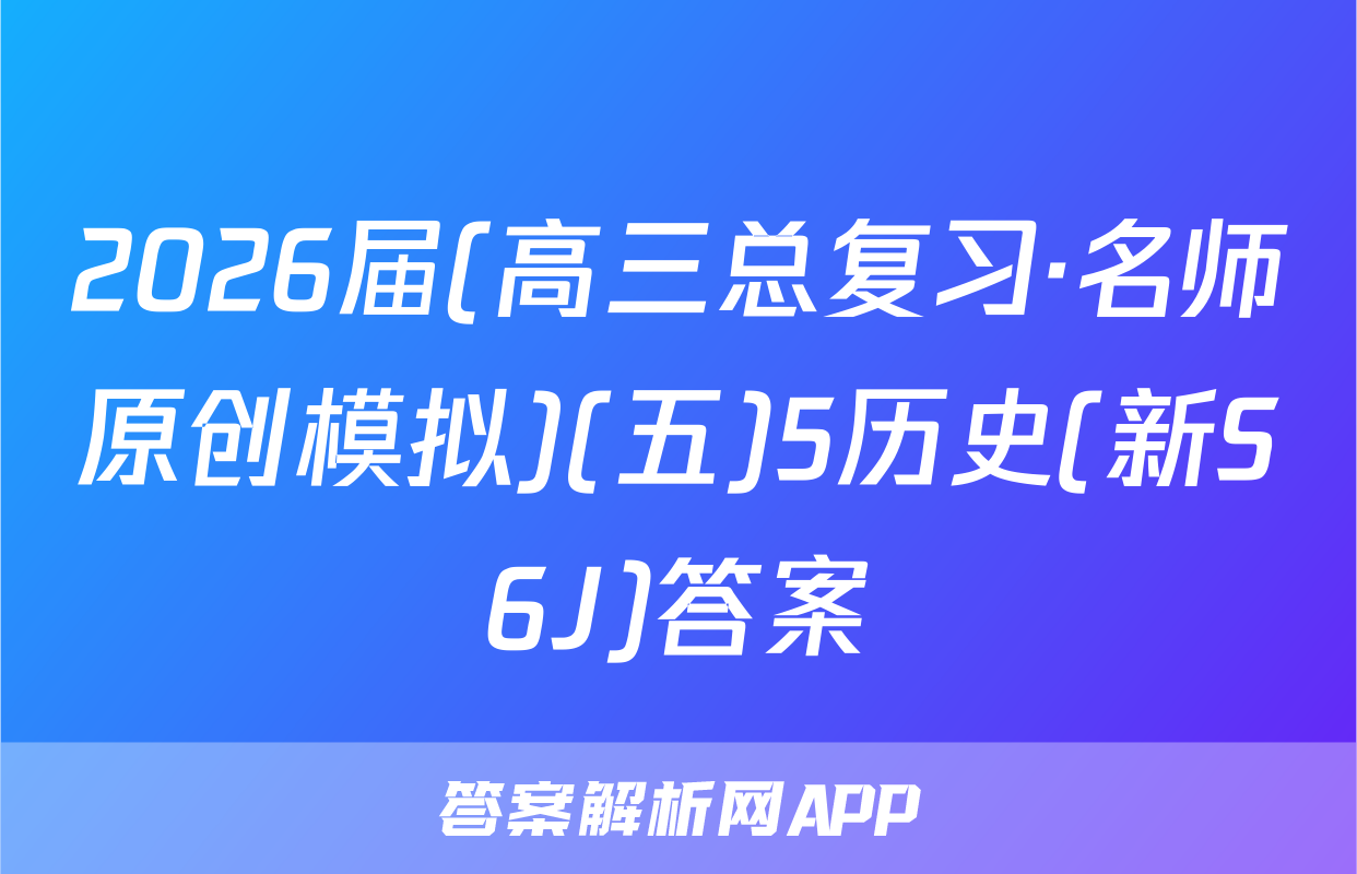 2026届(高三总复习·名师原创模拟)(五)5历史(新S6J)答案