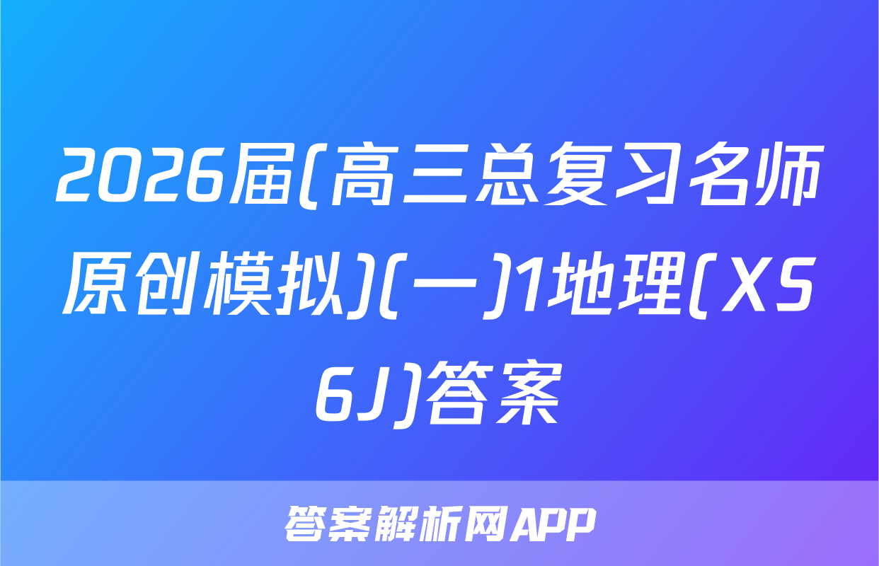 2026届(高三总复习名师原创模拟)(一)1地理(XS6J)答案