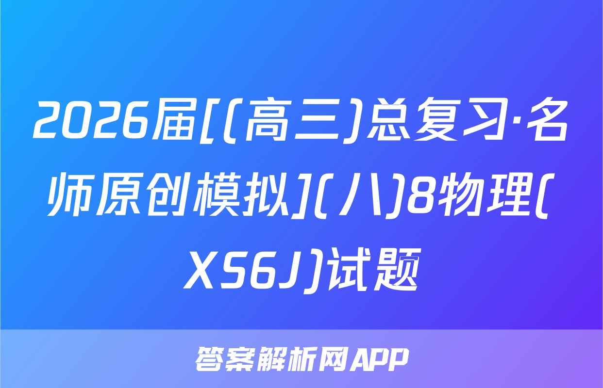 2026届[(高三)总复习·名师原创模拟](八)8物理(XS6J)试题