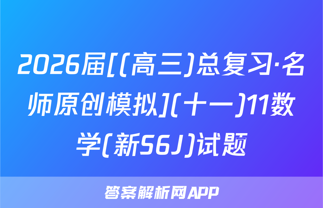 2026届[(高三)总复习·名师原创模拟](十一)11数学(新S6J)试题