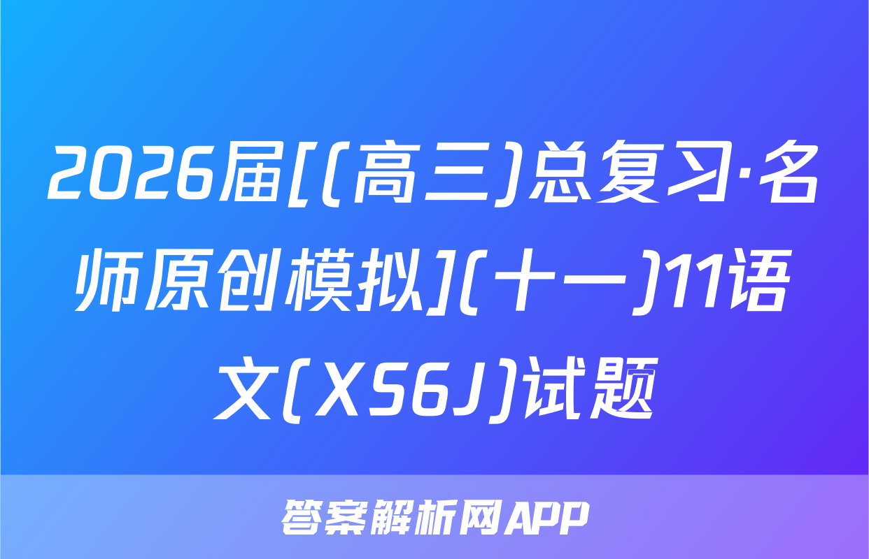 2026届[(高三)总复习·名师原创模拟](十一)11语文(XS6J)试题