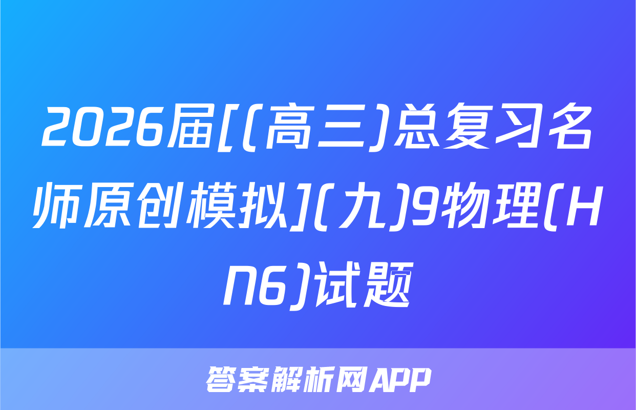 2026届[(高三)总复习名师原创模拟](九)9物理(HN6)试题