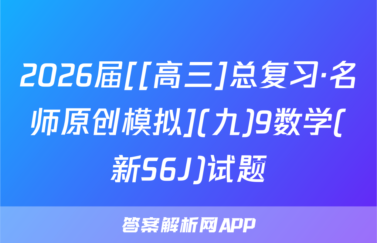 2026届[[高三]总复习·名师原创模拟](九)9数学(新S6J)试题