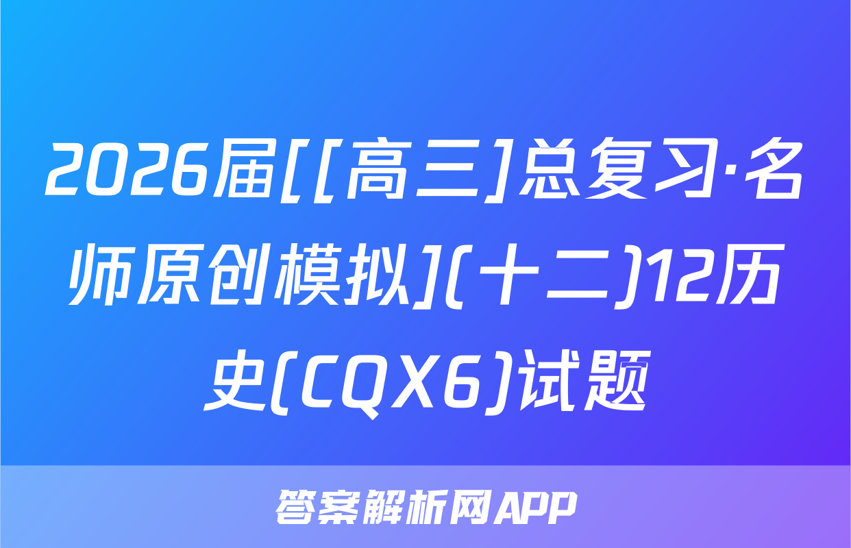 2026届[[高三]总复习·名师原创模拟](十二)12历史(CQX6)试题