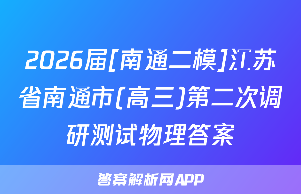 2026届[南通二模]江苏省南通市(高三)第二次调研测试物理答案