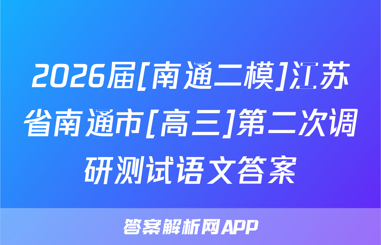 2026届[南通二模]江苏省南通市[高三]第二次调研测试语文答案