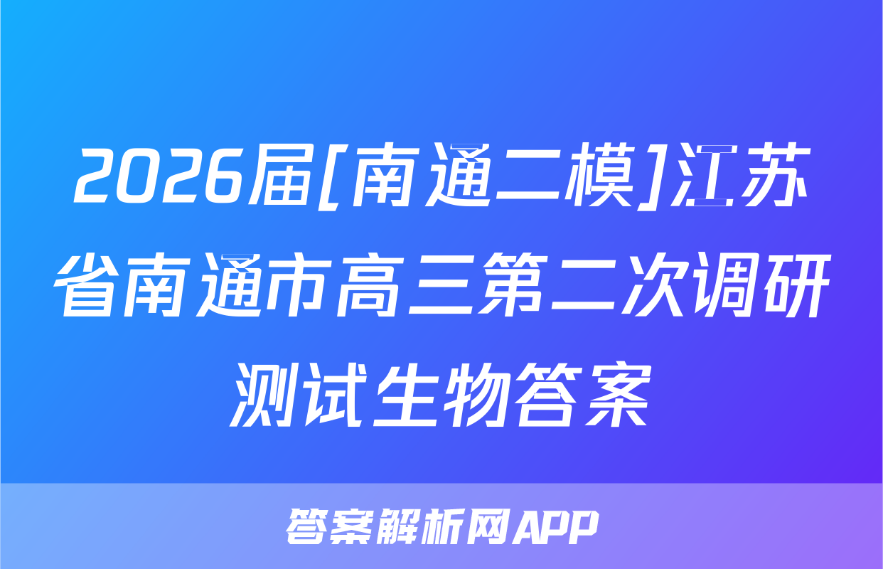 2026届[南通二模]江苏省南通市高三第二次调研测试生物答案