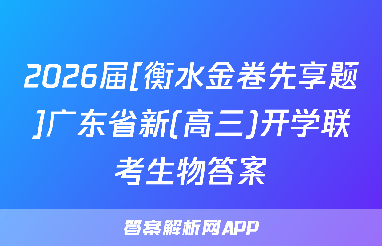 2026届[衡水金卷先享题]广东省新(高三)开学联考生物答案