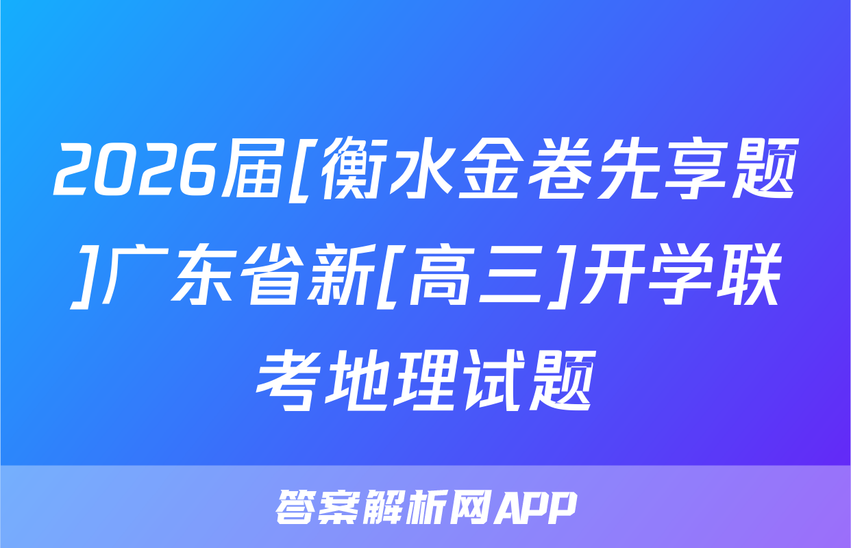 2026届[衡水金卷先享题]广东省新[高三]开学联考地理试题