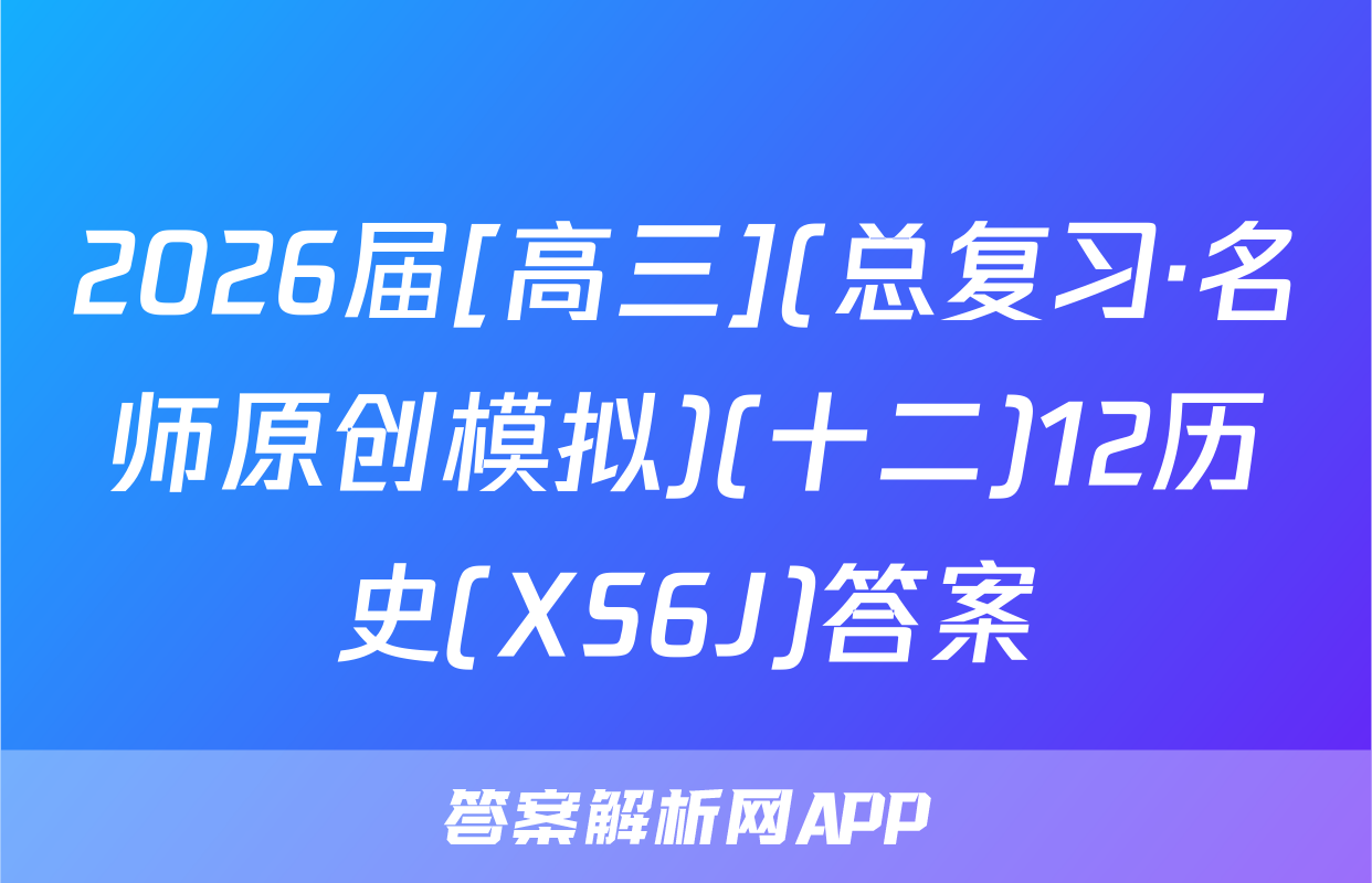 2026届[高三](总复习·名师原创模拟)(十二)12历史(XS6J)答案