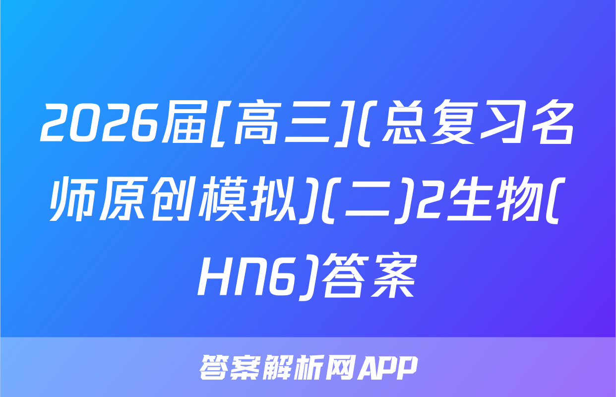 2026届[高三](总复习名师原创模拟)(二)2生物(HN6)答案