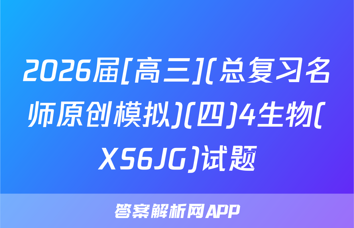 2026届[高三](总复习名师原创模拟)(四)4生物(XS6JG)试题