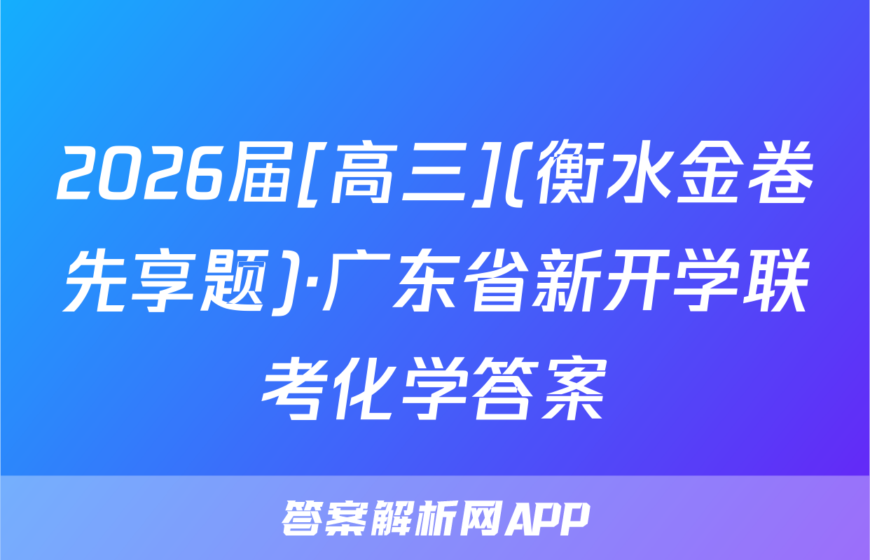 2026届[高三](衡水金卷先享题)·广东省新开学联考化学答案