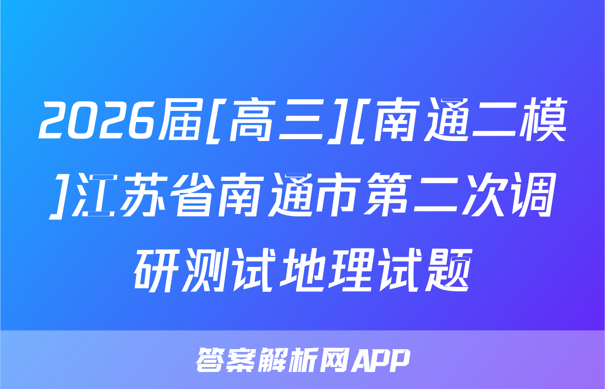 2026届[高三][南通二模]江苏省南通市第二次调研测试地理试题