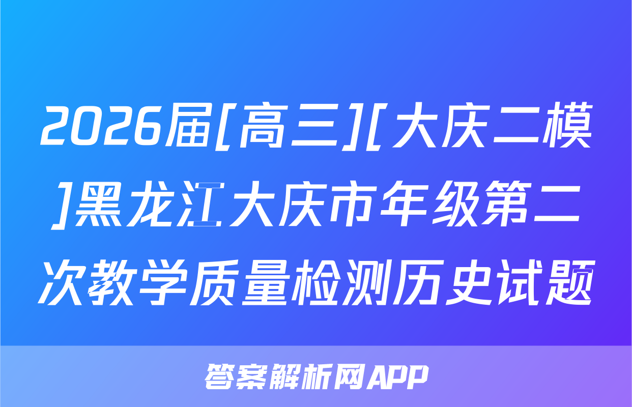 2026届[高三][大庆二模]黑龙江大庆市年级第二次教学质量检测历史试题