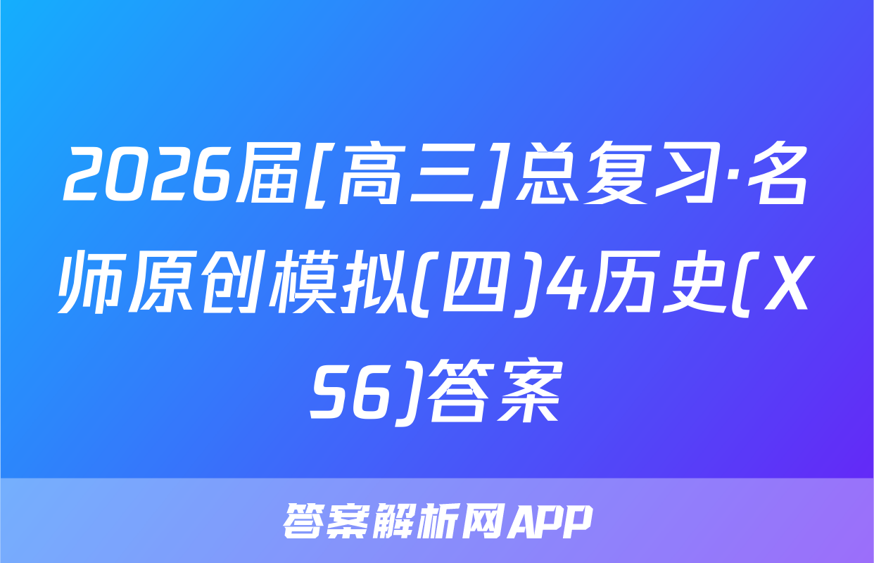 2026届[高三]总复习·名师原创模拟(四)4历史(XS6)答案
