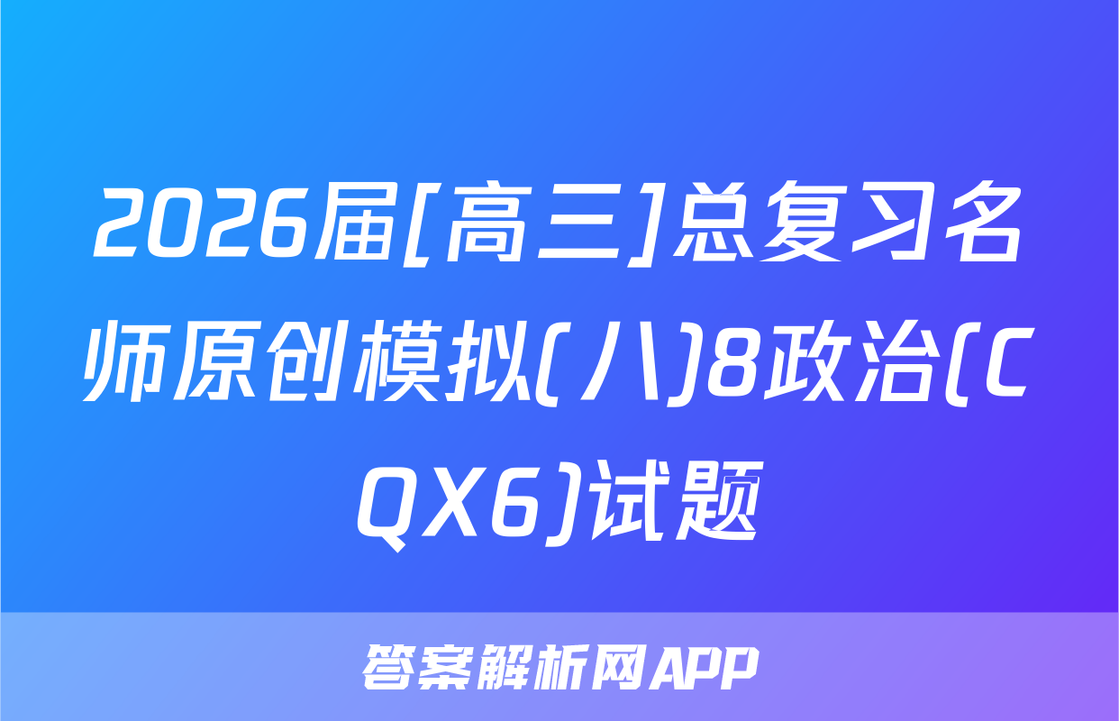 2026届[高三]总复习名师原创模拟(八)8政治(CQX6)试题