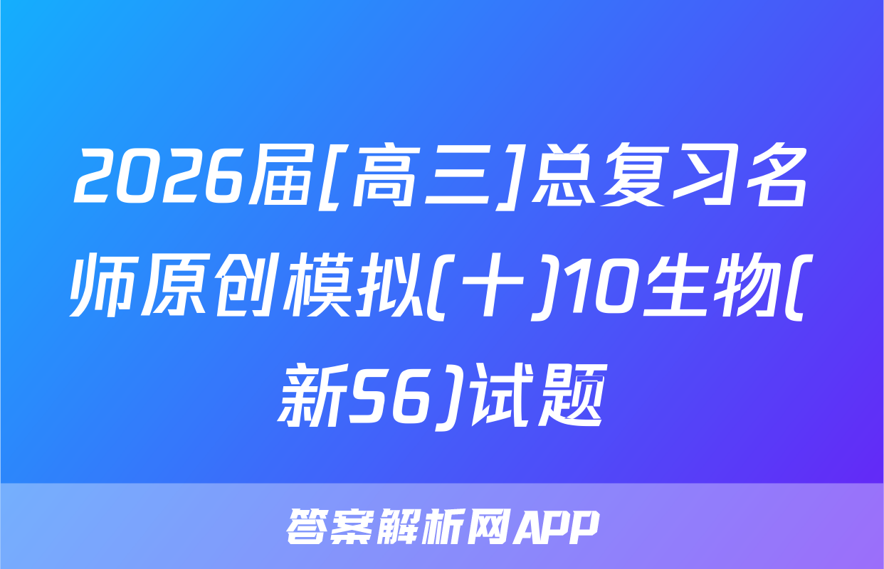 2026届[高三]总复习名师原创模拟(十)10生物(新S6)试题