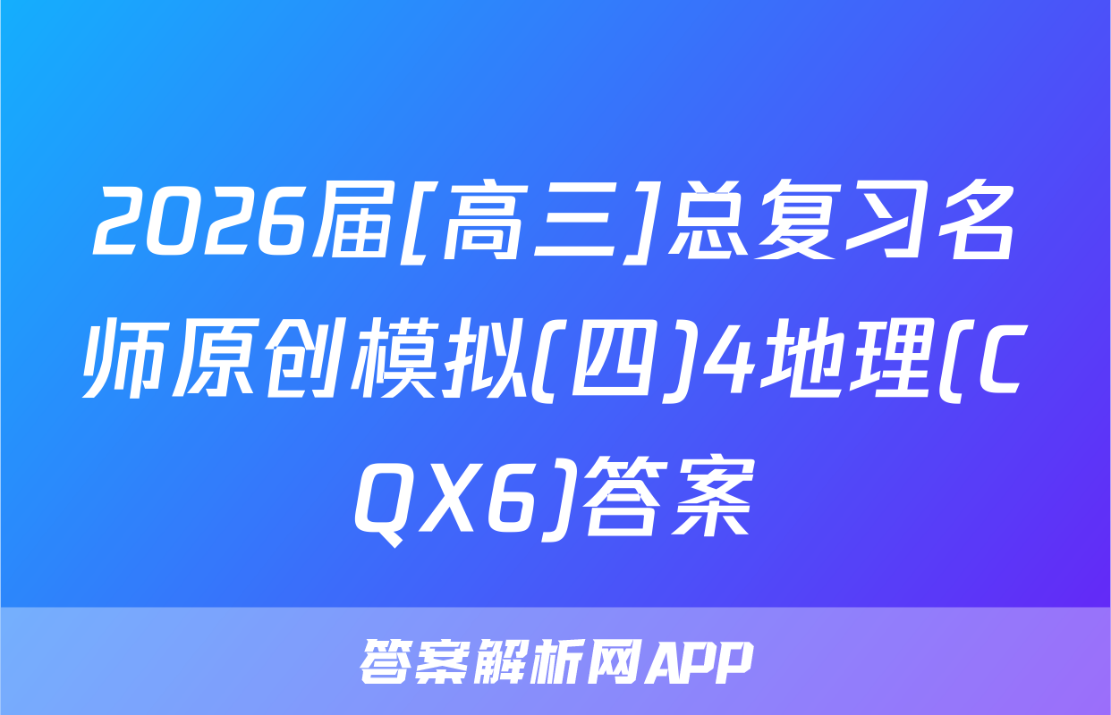 2026届[高三]总复习名师原创模拟(四)4地理(CQX6)答案