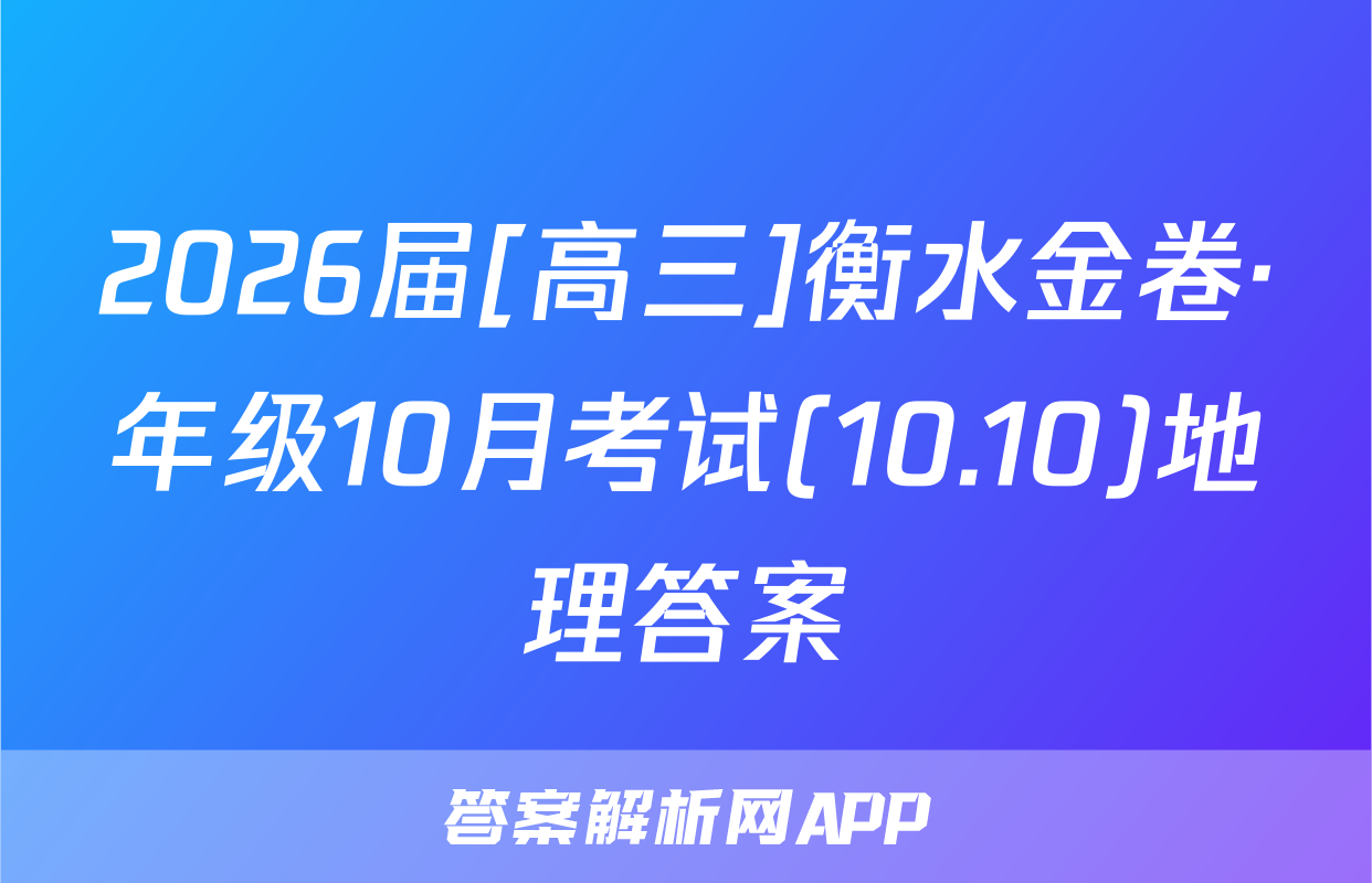 2026届[高三]衡水金卷·年级10月考试(10.10)地理答案