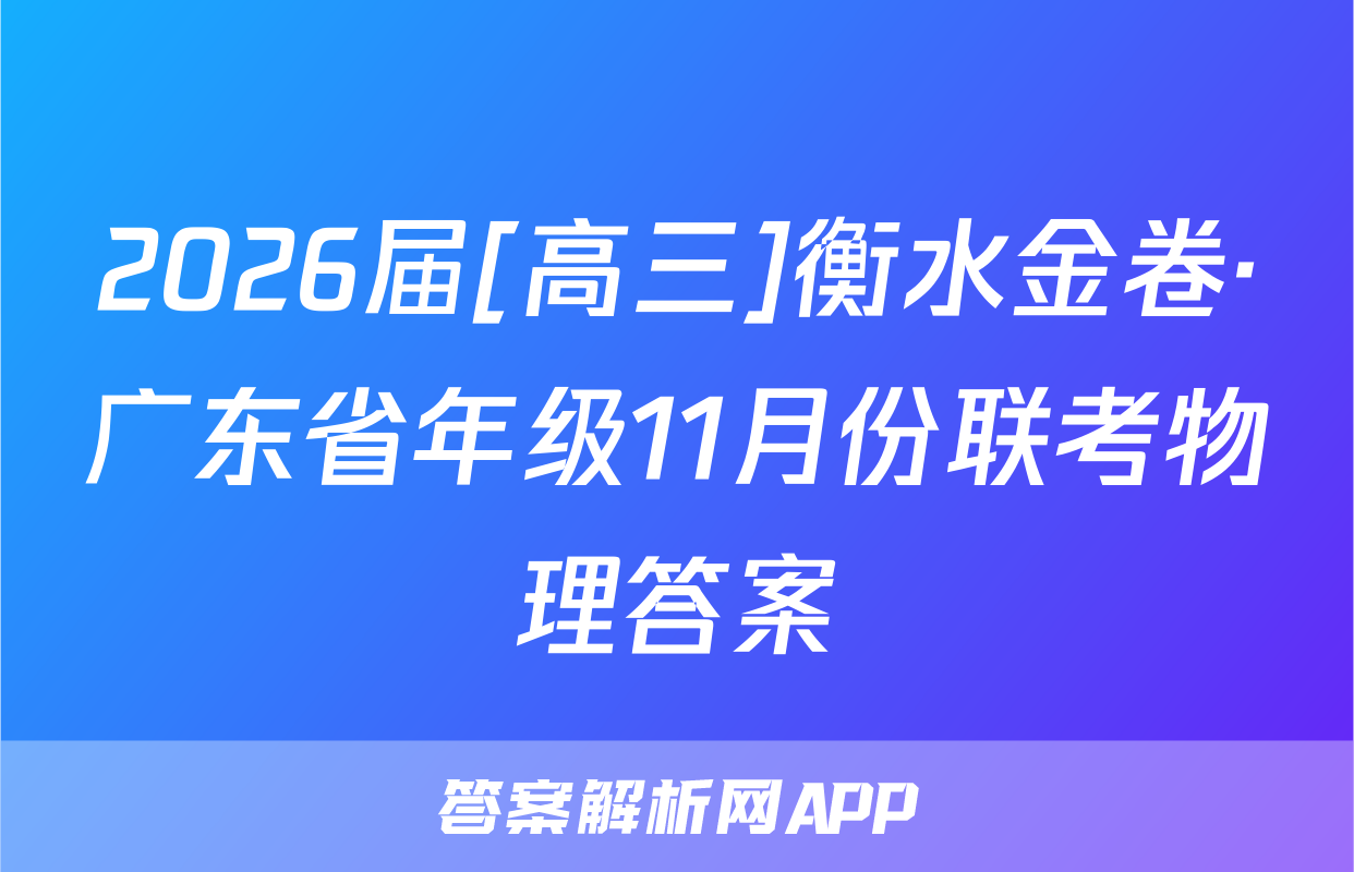 2026届[高三]衡水金卷·广东省年级11月份联考物理答案