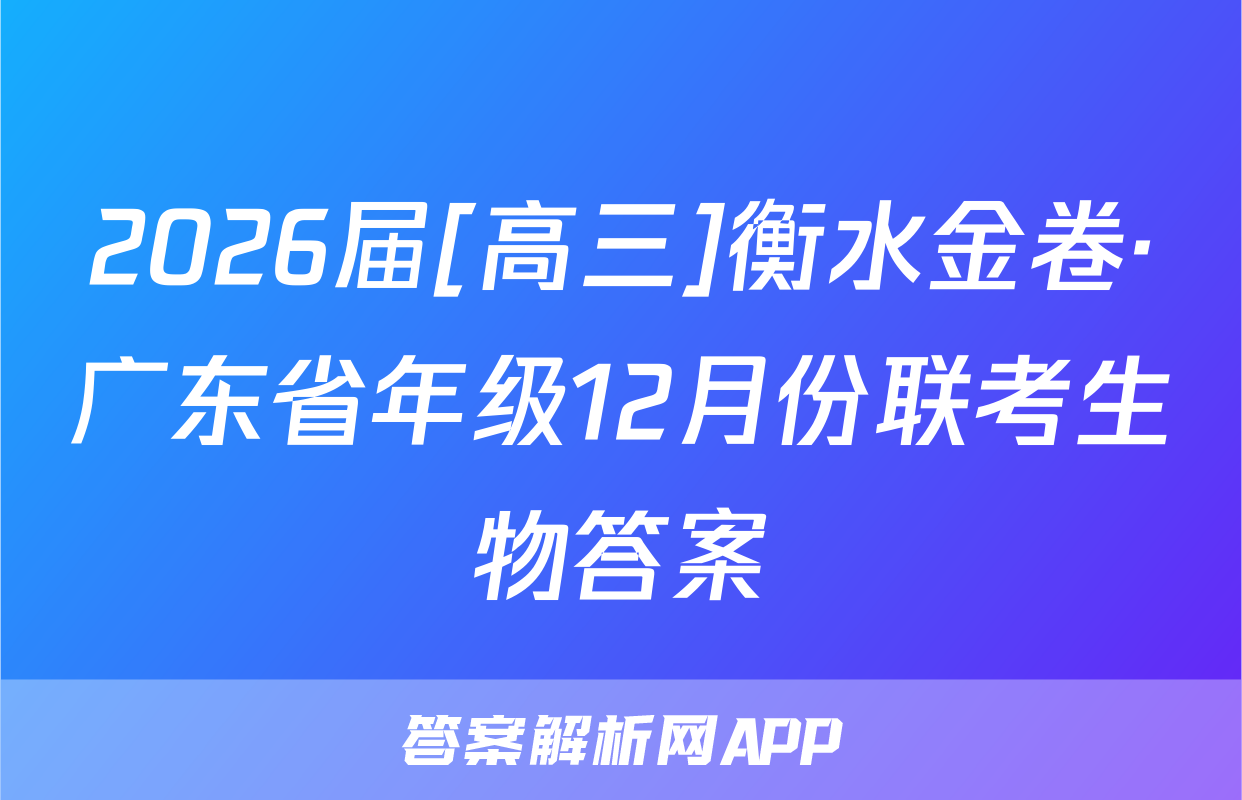 2026届[高三]衡水金卷·广东省年级12月份联考生物答案