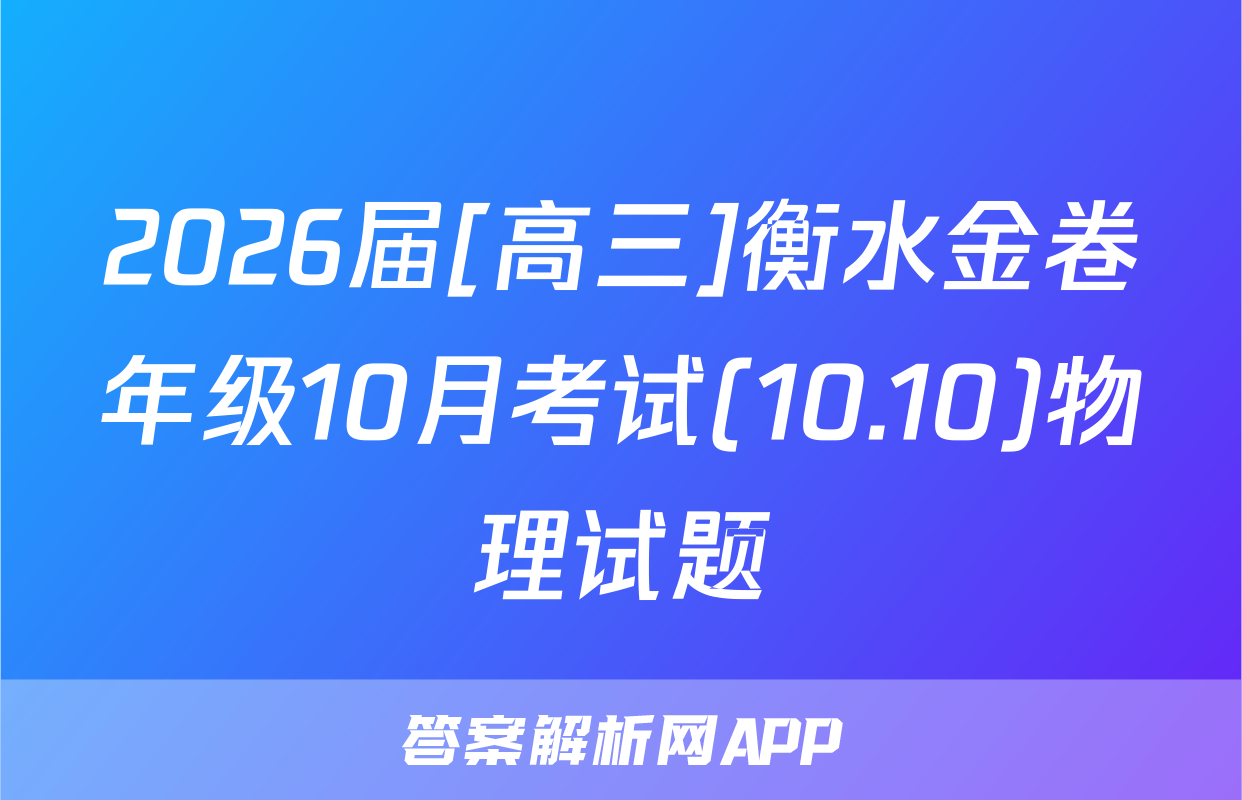 2026届[高三]衡水金卷年级10月考试(10.10)物理试题