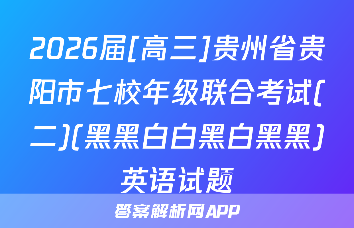 2026届[高三]贵州省贵阳市七校年级联合考试(二)(黑黑白白黑白黑黑)英语试题