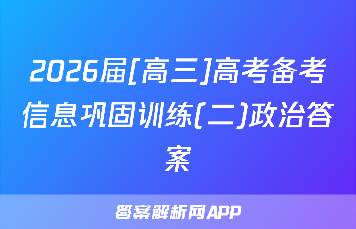 2026届[高三]高考备考信息巩固训练(二)政治答案