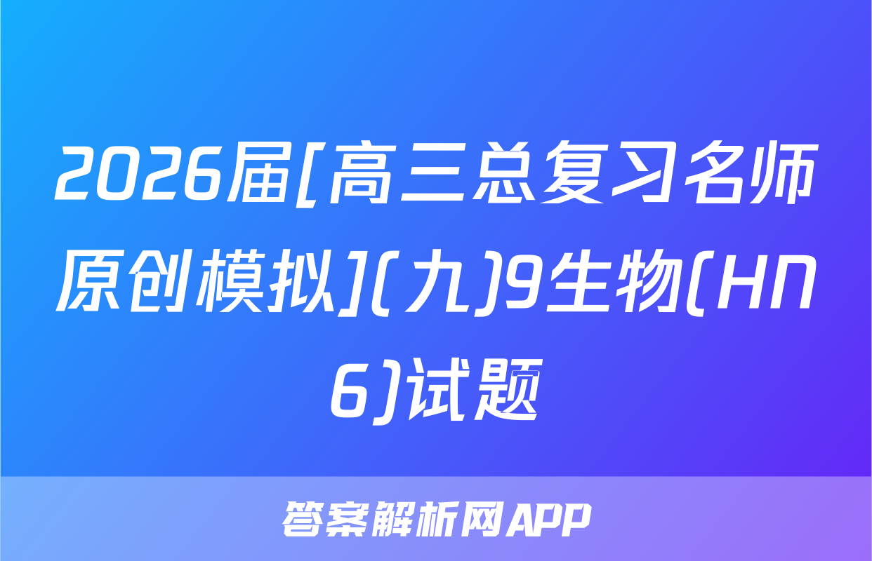 2026届[高三总复习名师原创模拟](九)9生物(HN6)试题