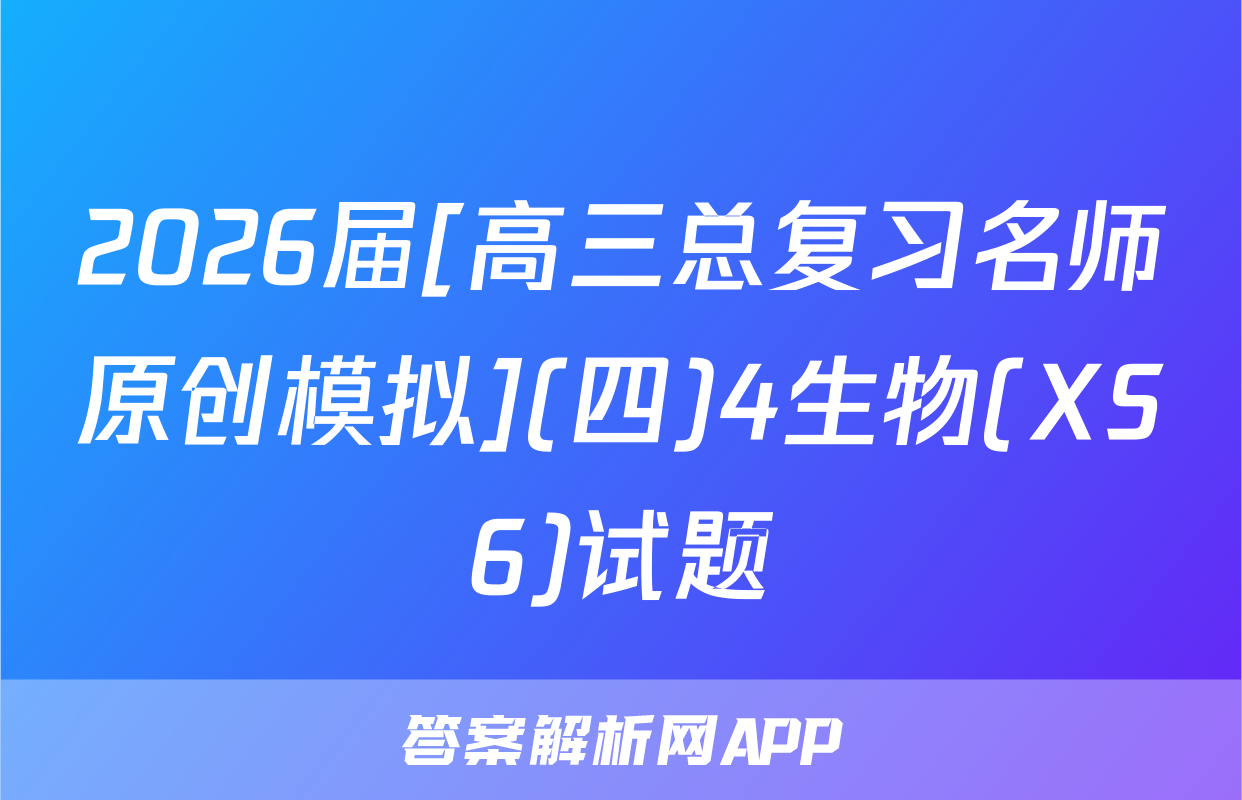 2026届[高三总复习名师原创模拟](四)4生物(XS6)试题