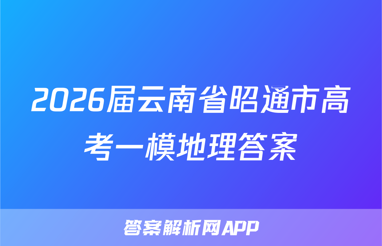 2026届云南省昭通市高考一模地理答案