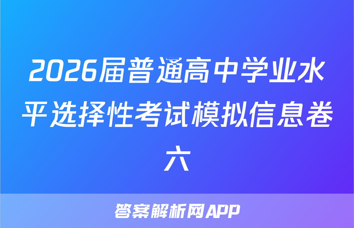 2026届普通高中学业水平选择性考试模拟信息卷六