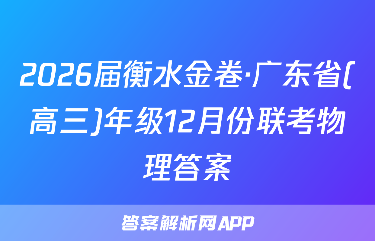 2026届衡水金卷·广东省(高三)年级12月份联考物理答案