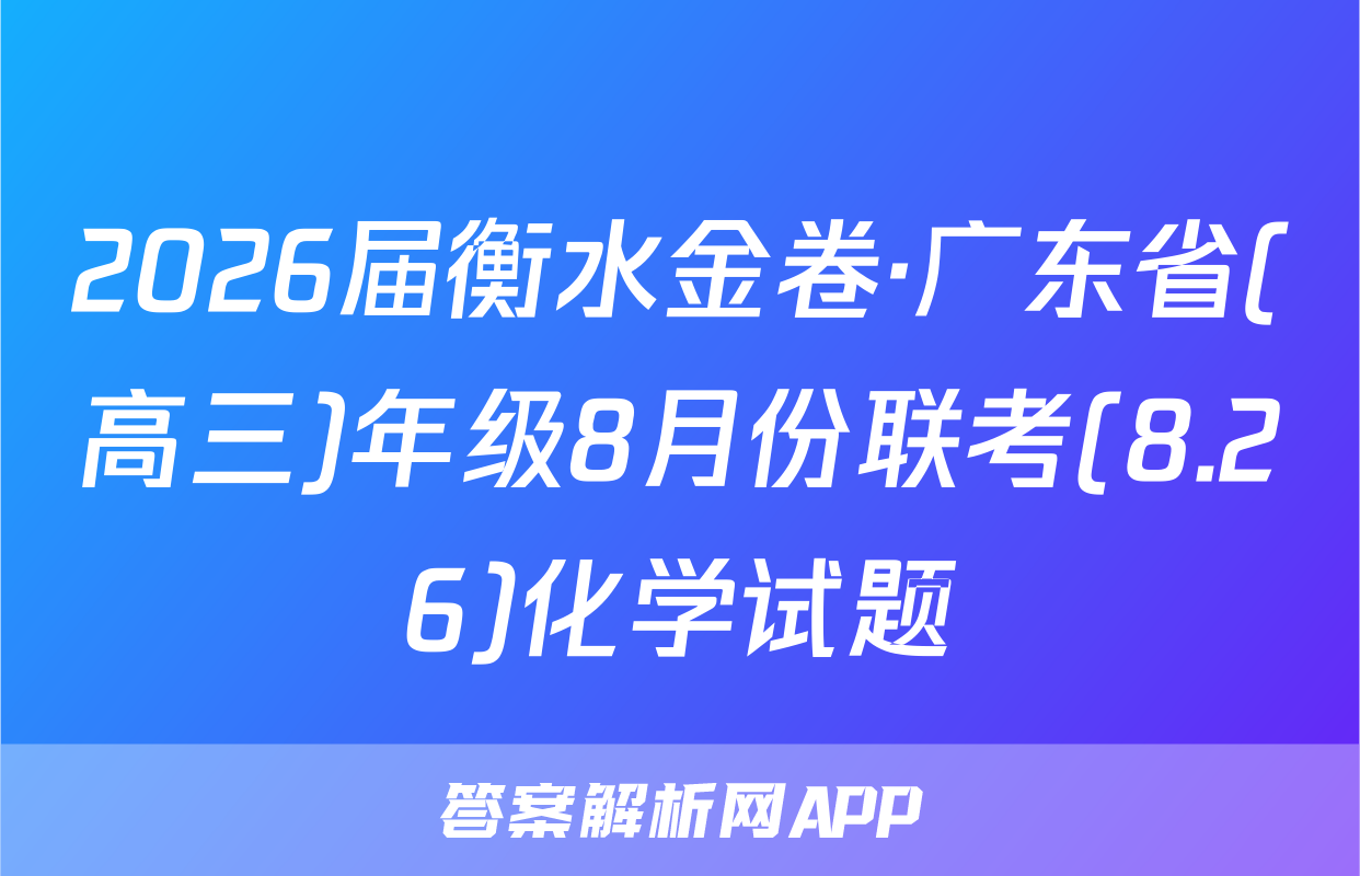 2026届衡水金卷·广东省(高三)年级8月份联考(8.26)化学试题