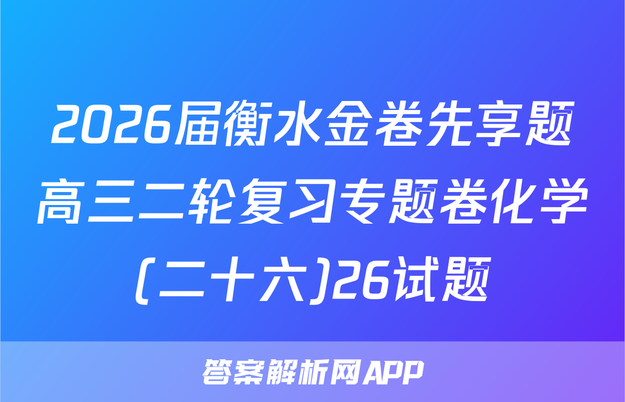 2026届衡水金卷先享题高三二轮复习专题卷化学(二十六)26试题